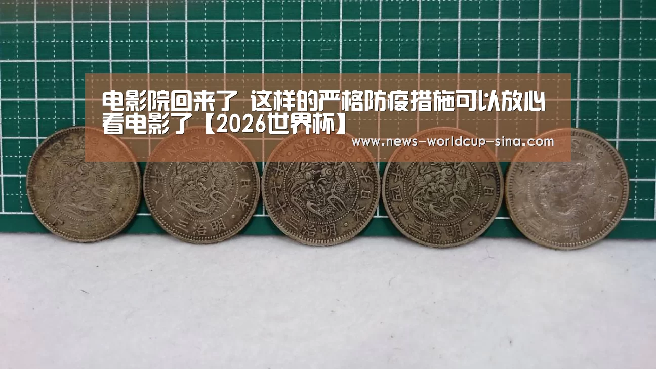 电影院回来了 这样的严格防疫措施可以放心看电影了【2026世界杯】(图1) 世界杯网站