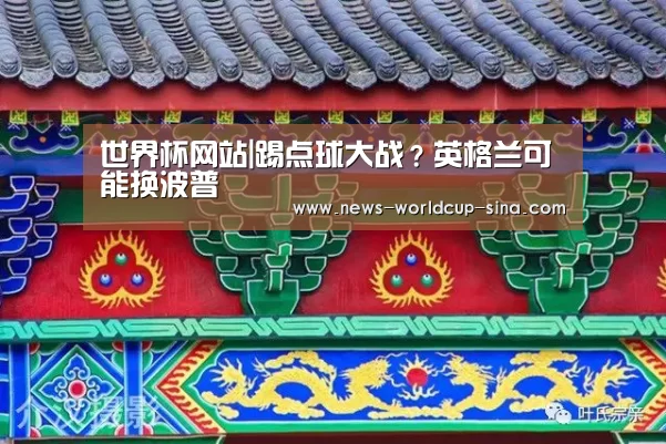 世界杯网站|踢点球大战?英格兰可能换波普(图3) 2026世界杯
