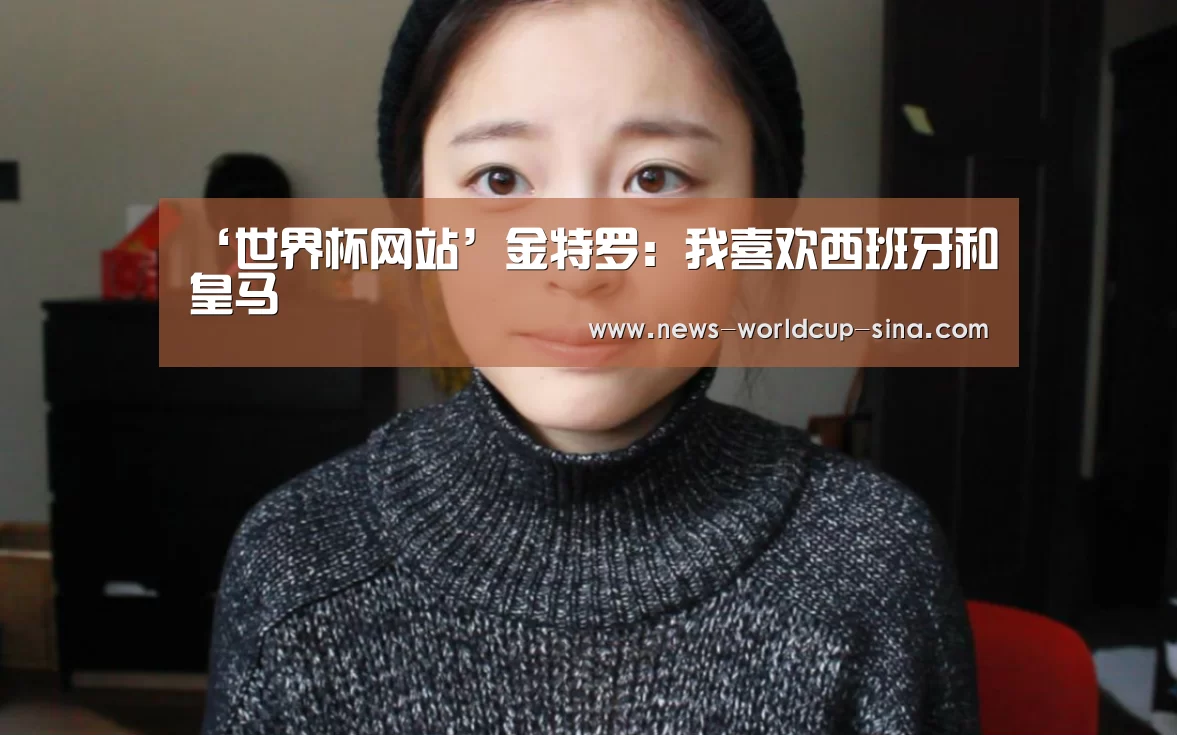 ‘世界杯网站’金特罗:我喜欢西班牙和皇马(图1) 2026世界杯
