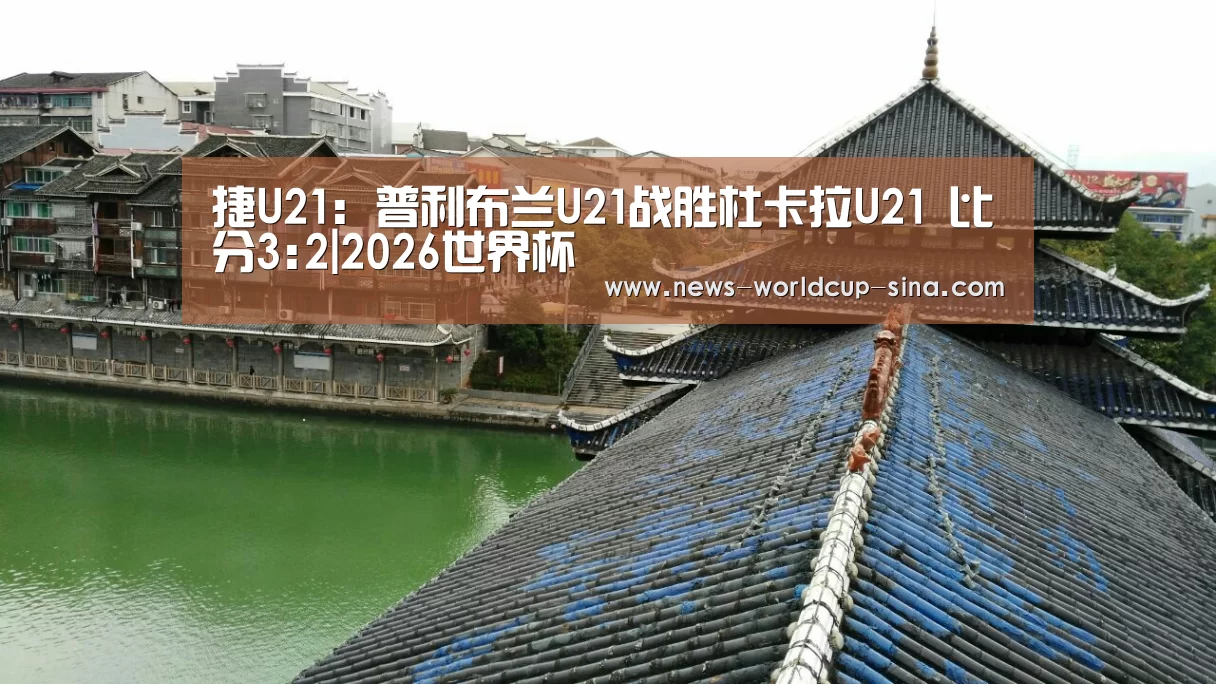 捷U21: 普利布兰U21战胜杜卡拉U21 比分3:2|2026世界杯(图2) 2026世界杯