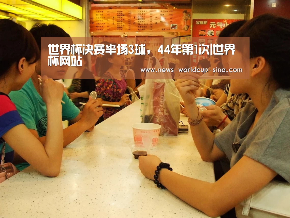 世界杯决赛半场3球,44年第1次|世界杯网站(图2) 2026世界杯