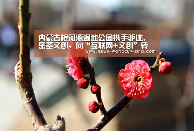 内蒙古根河源湿地公园携手驴迹、岳圣文创,向“互联网+文创”转型:2026世界杯(图2) 世界杯网站