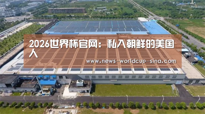 2026世界杯官网:私入朝鲜的美国人(图3) 2026世界杯官网
