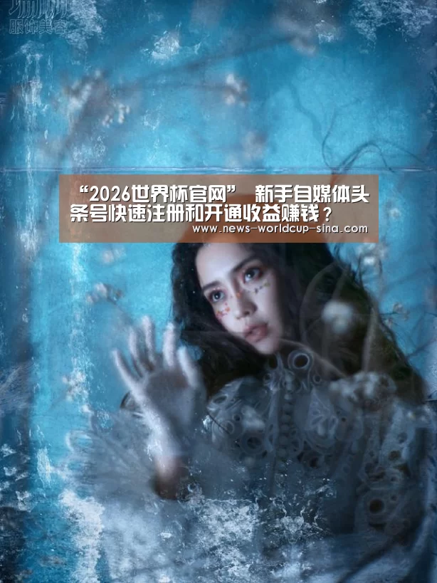 “2026世界杯官网”
新手自媒体头条号快速注册和开通收益赚钱?(图2) 2026世界杯官网