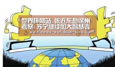 世界杯网站_张近东赴徐州考察 苏宁继续加大智慧零售场景布局(图2) 世界杯网站