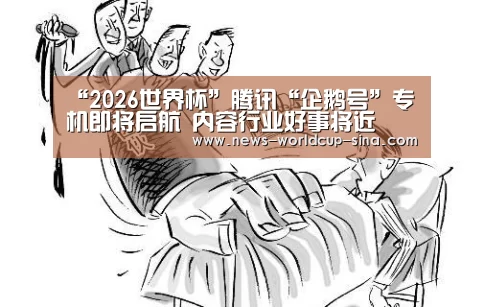 “2026世界杯”腾讯“企鹅号”专机即将启航 内容行业好事将近(图4) 2026世界杯