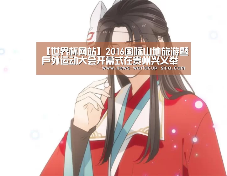 【世界杯网站】2016国际山地旅游暨户外运动大会开幕式在贵州兴义举行(图3) 2026世界杯官网