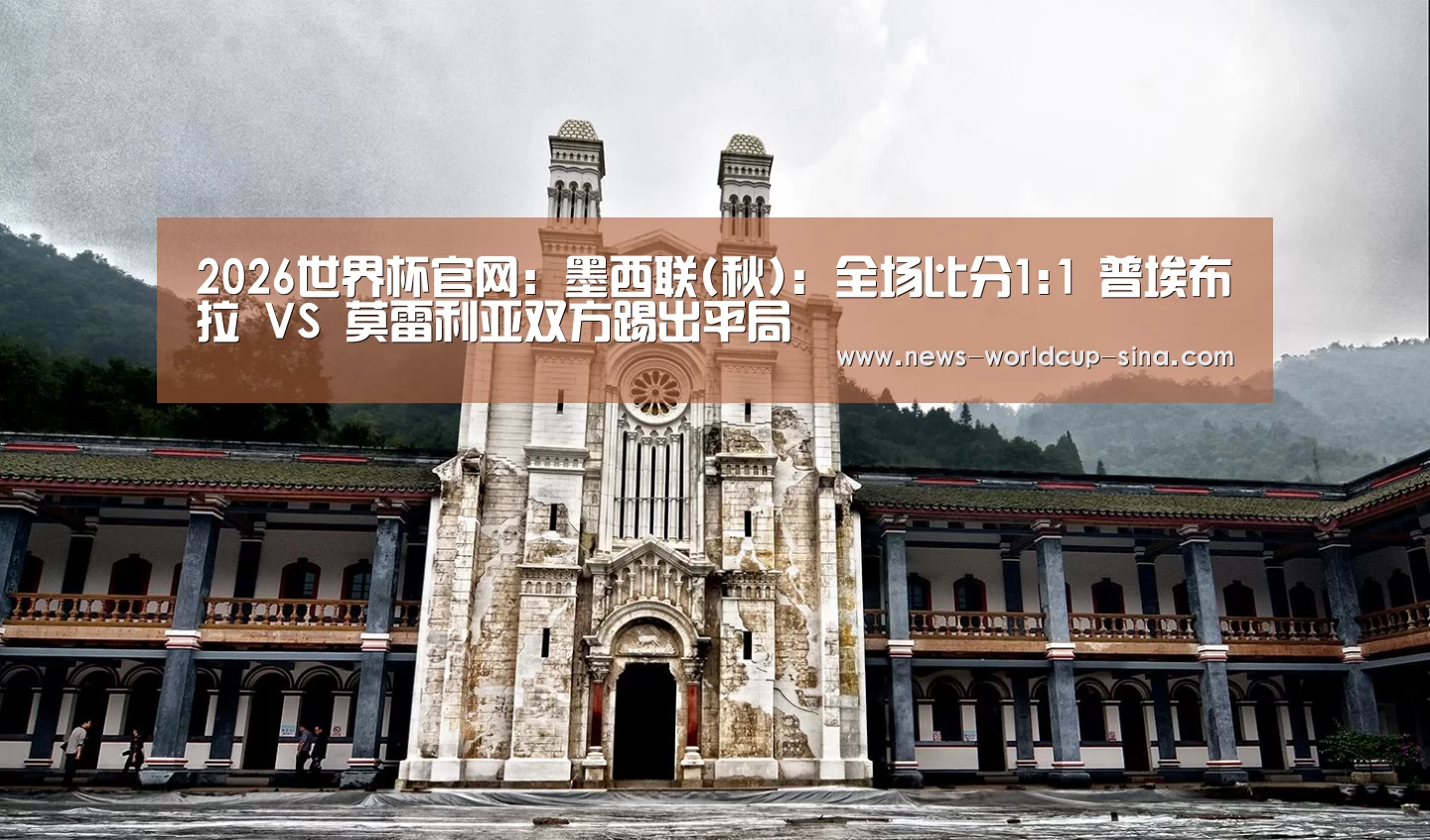 2026世界杯官网:墨西联(秋): 全场比分1:1 普埃布拉 VS 莫雷利亚双方踢出平局