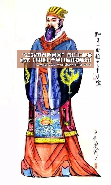 “2026世界杯官网”长江上游将涨水 水利部:严禁水库违规超汛限水位运行(图3) 世界杯网站