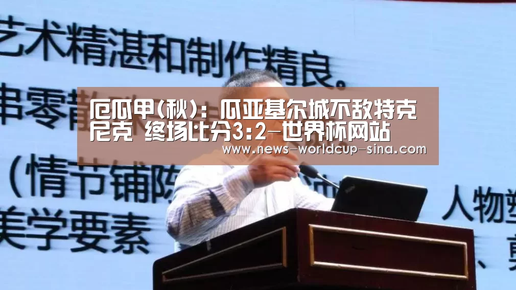厄瓜甲(秋): 瓜亚基尔城不敌特克尼克 终场比分3:2-世界杯网站(图2) 2026世界杯官网